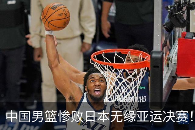 中国男篮惨败日本无缘亚运决赛！最多落后35分，连续两届亚运丢金