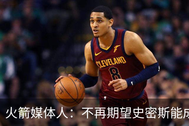 火箭媒体人：不再期望史密斯能成球星 只希望他三分命中率能上40%